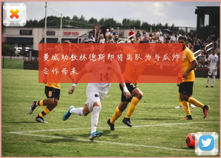 曼城助教林德斯即将离队为与瓜帅合作而来