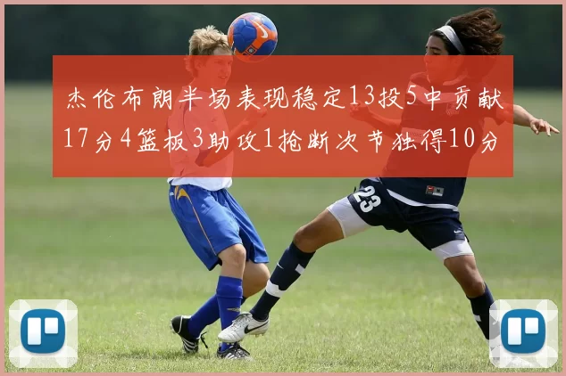 杰伦布朗半场表现稳定13投5中贡献17分4篮板3助攻1抢断次节独得10分