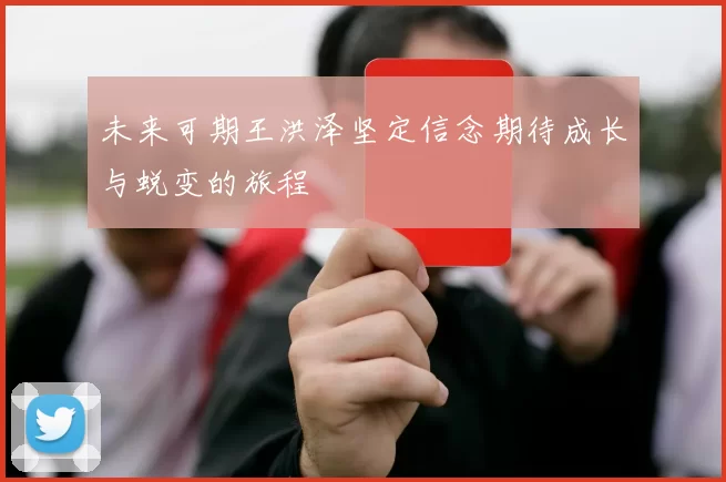 未来可期王洪泽坚定信念期待成长与蜕变的旅程