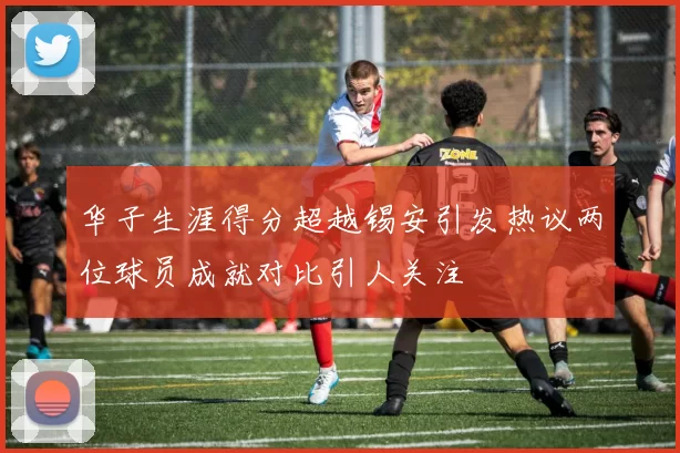 华子生涯得分超越锡安引发热议两位球员成就对比引人关注