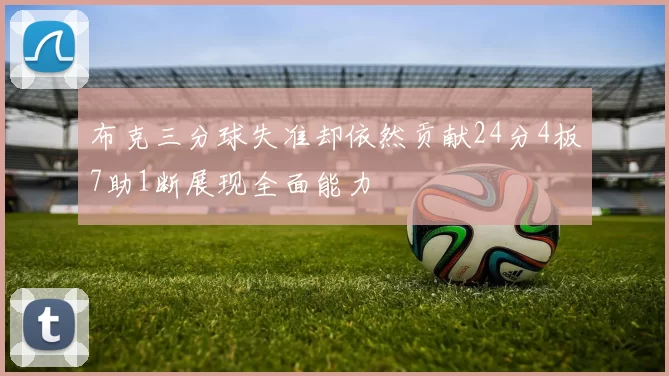 布克三分球失准却依然贡献24分4板7助1断展现全面能力