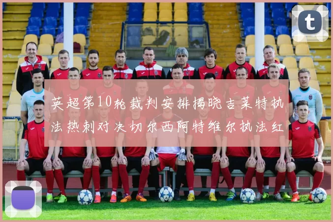 英超第10轮裁判安排揭晓吉莱特执法热刺对决切尔西阿特维尔执法红军迎战维拉