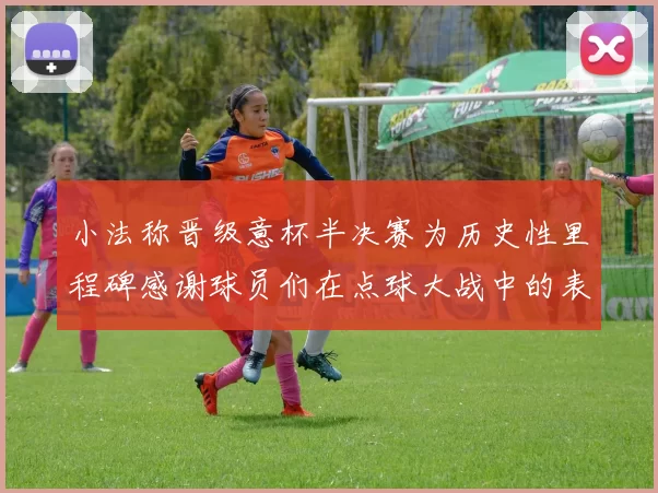 小法称晋级意杯半决赛为历史性里程碑感谢球员们在点球大战中的表现